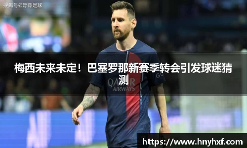 梅西未来未定！巴塞罗那新赛季转会引发球迷猜测
